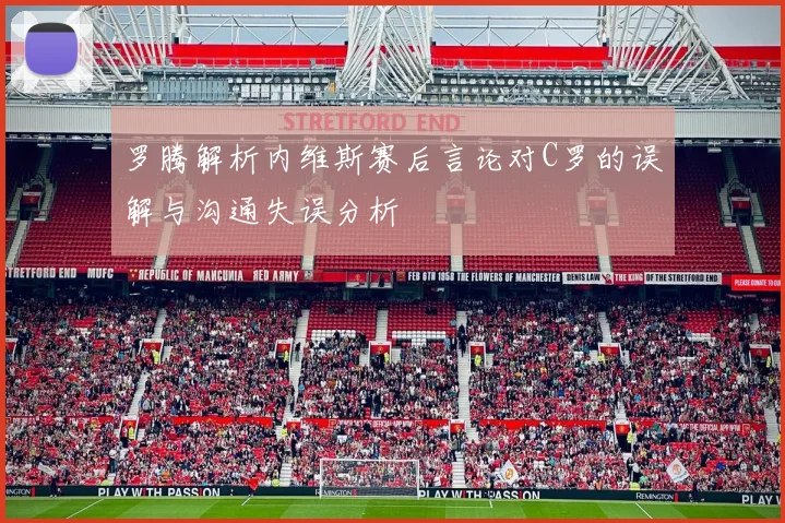 罗腾解析内维斯赛后言论对C罗的误解与沟通失误分析