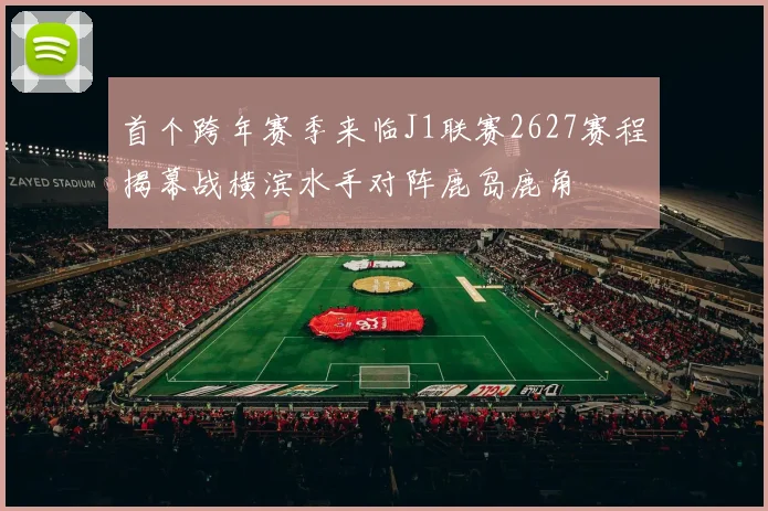 首个跨年赛季来临J1联赛2627赛程揭幕战横滨水手对阵鹿岛鹿角