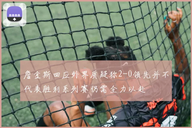 詹金斯回应外界质疑称2-0领先并不代表胜利系列赛仍需全力以赴