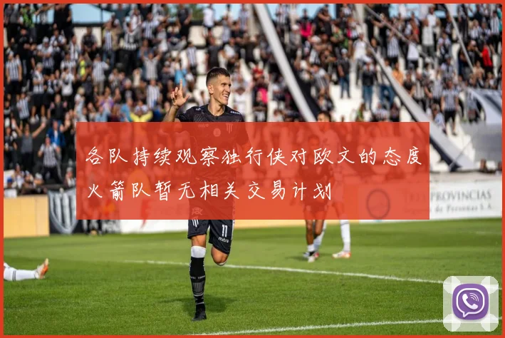 各队持续观察独行侠对欧文的态度火箭队暂无相关交易计划