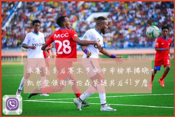 本赛季季后赛末节命中率榜单揭晓凯尔登领衔布伦森紧随其后41岁詹姆斯也在其中